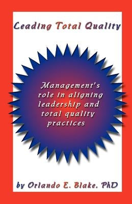 Leading Total Quality: Management's Role in Aligning Leadership & Total Quality Practice by Blake, Orlando E.