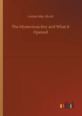 The Mysterious Key and What It Opened by Alcott, Louisa May