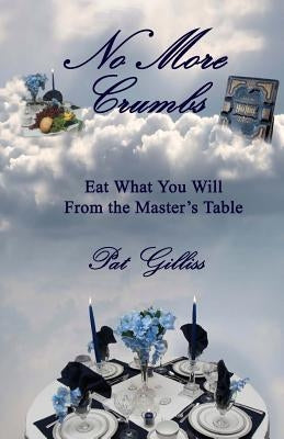 No More Crumbs: Eat What You Will From the Master's Table by Gilliss, Pat
