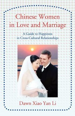 Chinese Women in Love and Marriage: A Guide to Happiness in Cross-Cultural Relationships by Li, Dawn Xiao Yan