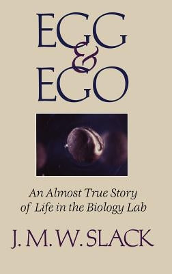 Egg & Ego: An Almost True Story of Life in the Biology Lab by Slack, J. M. W.