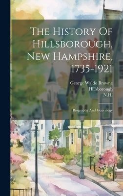 The History Of Hillsborough, New Hampshire, 1735-1921: Biography And Genealogy by Browne, George Waldo