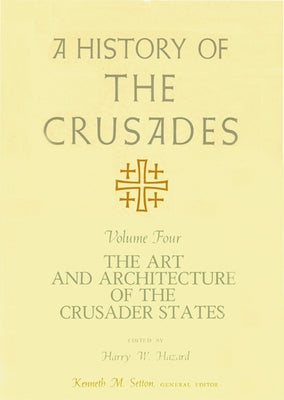 A History of the Crusades, Volume IV: The Art and Architecture of the Crusader States by Setton, Kenneth M.