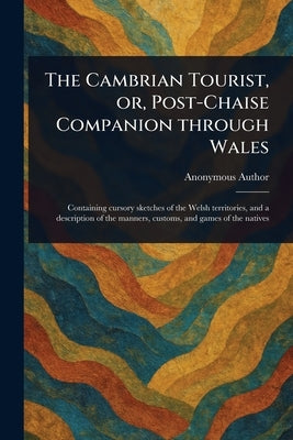 The Cambrian Tourist, or, Post-Chaise Companion Through Wales by Anonymous