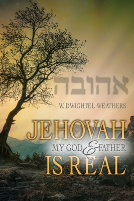 Jehovah, My God and Father, Is Real by Weathers, W. Dwightel