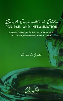 The Best Essential Oils for Pain and Inflammation: Essential Oil Recipes for Pain and Inflammation for Diffusers, Roller Bottles, Inhalers & More. by Gadi, Rica V.