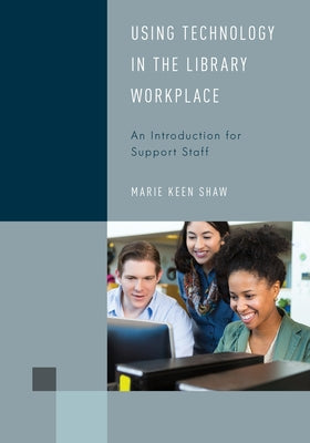 Using Technology in the Library Workplace: An Introduction for Support Staff by Shaw, Marie Keen