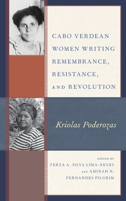 Cabo Verdean Women Writing Remembrance, Resistance, and Revolution: Kriolas Poderozas by Lima-Neves, Terza A. Silva