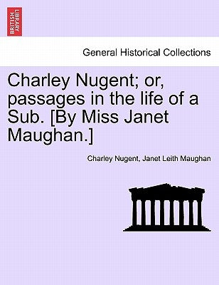 Charley Nugent; Or, Passages in the Life of a Sub. [By Miss Janet Maughan.] by Nugent, Charley