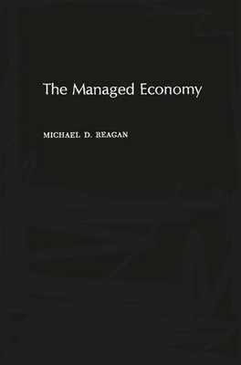 The Managed Economy by Reagan, Michael D.