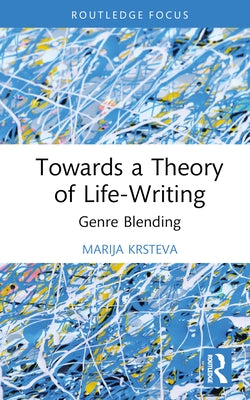 Towards a Theory of Life-Writing: Genre Blending by Krsteva, Marija