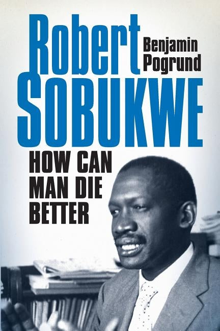 Robert Sobukwe - How can Man Die Better by Pogrund, Benjamin