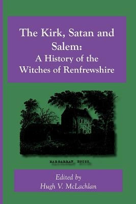 The Kirk, Satan and Salem: A History of the Witches of Renfrewshire by McLachlan, Hugh V.