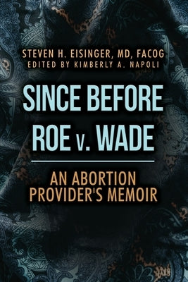 Since Before Roe v. Wade: An Abortion Provider's Memoir by Eisinger, Steven H.