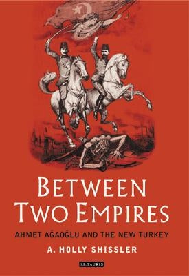Between Two Empires: Ahmet Agaoglu and the New Turkey by Shissler, Ada Holland