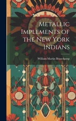 Metallic Implements of the New York Indians by Beauchamp, William Martin