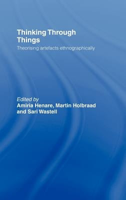 Thinking Through Things: Theorising Artefacts Ethnographically by Henare, Amiria