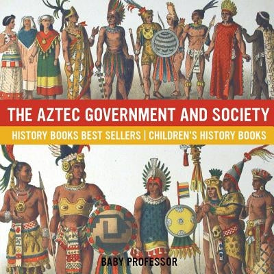 The Aztec Government and Society - History Books Best Sellers Children's History Books by Baby Professor