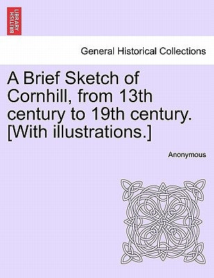 A Brief Sketch of Cornhill, from 13th Century to 19th Century. [With Illustrations.] by Anonymous