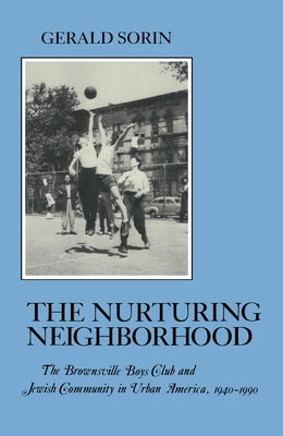 Nurturing Neighborhood: The Brownsville Boys' Club and Jewish Community in Urban America, 1940-1990 by Sorin, Gerald