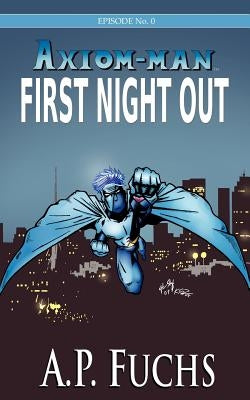 Axiom-man: First Night Out: A Superhero Novel [Axiom-Man Saga Episode No. 0] by Fuchs, A. P.