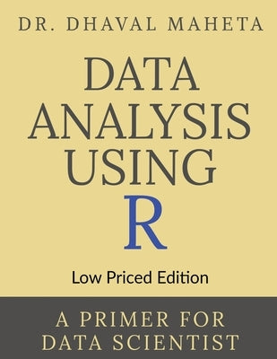 Data Analysis Using R (Low Priced Edition): A Primer for Data Scientist by Dr Dhaval Maheta