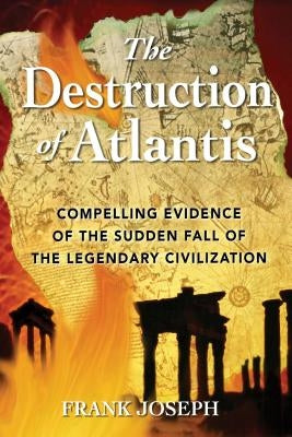 The Destruction of Atlantis: Compelling Evidence of the Sudden Fall of the Legendary Civilization by Joseph, Frank