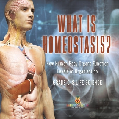 What is Homeostasis? How Human Body Organs Function Levels of Organization Grade 6-8 Life Science by Baby Professor