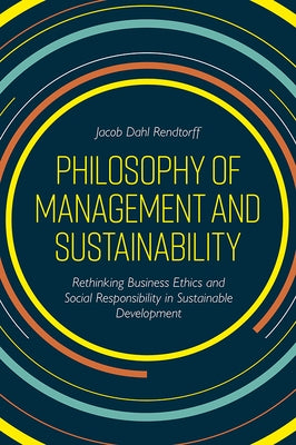 Philosophy of Management and Sustainability: Rethinking Business Ethics and Social Responsibility in Sustainable Development by Rendtorff, Jacob Dahl