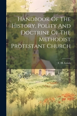 Handbook Of The History, Polity And Doctrine Of The Methodist Protestant Church by Lewis, T. H.