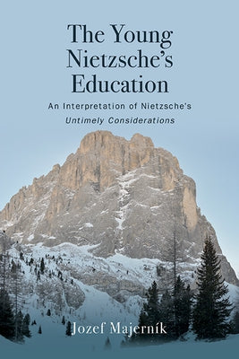 The Young Nietzsche's Education: An Interpretation of Nietzsche's Untimely Considerations by Majern?k, Jozef