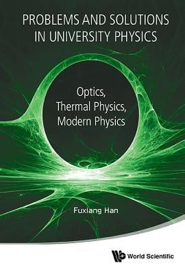 Problems and Solutions in University Physics: Optics, Thermal Physics, Modern Physics by Han, Fuxiang