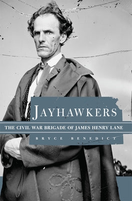 Jayhawkers: The Civil War Brigade of James Henry Lane by Benedict, Bryce