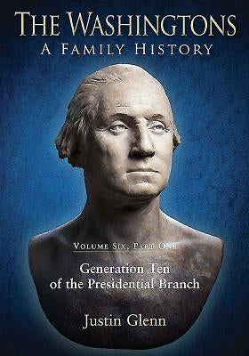 The Washingtons: Volume 6, Part 1 - Generation Ten of the Presidential Branch by Glenn, Justin