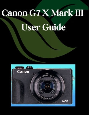 Canon G7 X Mark III User Guide: A Step-by-Step Manual for Beginners and Seniors Covering Essential Camera Features, Creative Techniques, Tips, Tricks by Fortnite, Zoey