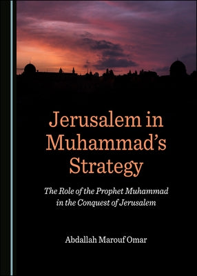 Jerusalem in Muhammad's Strategy: The Role of the Prophet Muhammad in the Conquest of Jerusalem by Omar Abdallah Ma'rouf