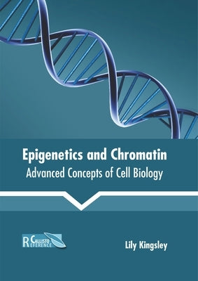 Epigenetics and Chromatin: Advanced Concepts of Cell Biology by Kingsley, Lily