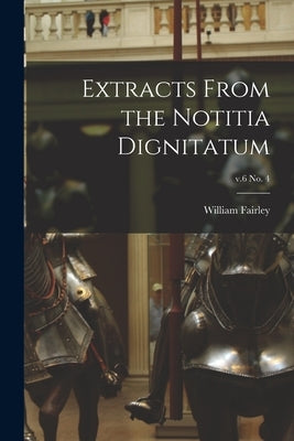 Extracts From the Notitia Dignitatum; v.6 no. 4 by Fairley, William 1857-1918