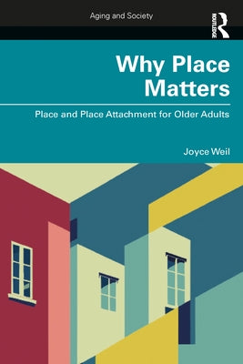 Why Place Matters: Place and Place Attachment for Older Adults by Weil, Joyce