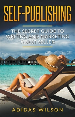 Self Publishing - The Secret Guide To Writing And Marketing A Best Seller by Wilson, Adidas