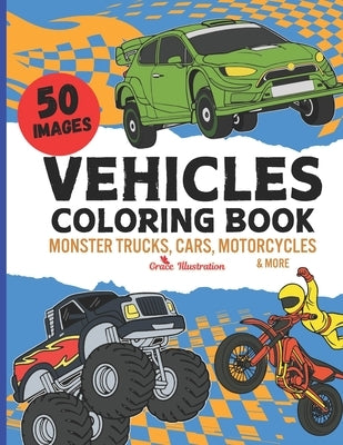 Vehicle Coloring Book: Cool Monster Trucks, Cars, Motorcycles & More for Kids Aged 4-8 Boys and Girls by Illustration, Grace