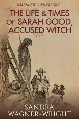 The Life & Times of Sarah Good, Accused Witch: Salem Stories Prequel by Wagner-Wright, Sandra