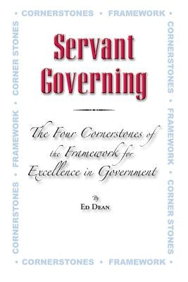 Servant Governing: The Four Cornerstones of the Framework for Excellence in Government by Dean, Ed