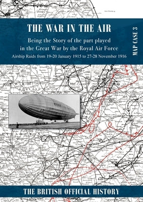 War in the Air Map Case 3: Being the story of the part played in the Great War by the Royal Air Force. Airship Raids from 19-20 January 1915 to 27-28 by Royal Air Force