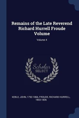 Remains of the Late Reverend Richard Hurrell Froude Volume; Volume 4 by Keble, John