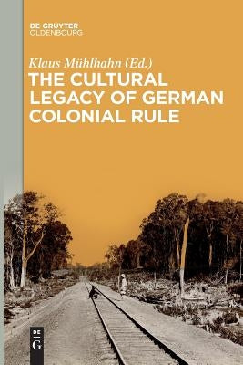 The Cultural Legacy of German Colonial Rule by Muhlhahn, Klaus