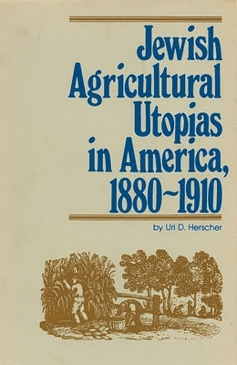 Jewish Agricultural Utopias in America, 1880-1910 by Herscher, Uri D.