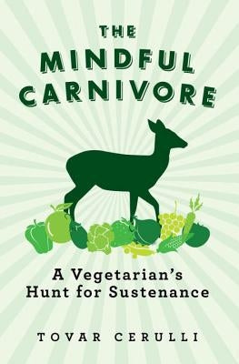 The Mindful Carnivore: A Vegetarian's Hunt for Sustenance by Cerulli, Tovar