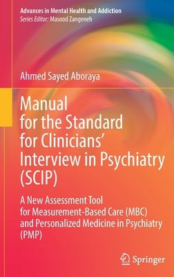 Manual for the Standard for Clinicians' Interview in Psychiatry (Scip): A New Assessment Tool for Measurement-Based Care (Mbc) and Personalized Medici by Aboraya, Ahmed Sayed