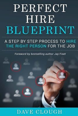 Perfect Hire Blueprint: A step by step process to hire the right person for the job by Clough, Dave